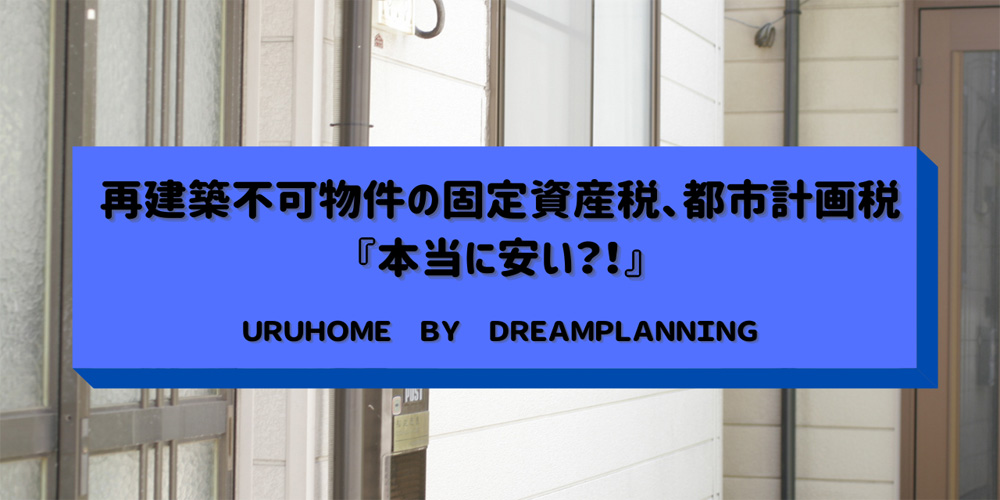 再建築不可物件『固定資産税・都市計画税は安い?!』