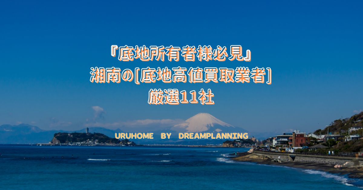 湘南の「底地高値買取業者」厳選11社をご紹介【地主様必見!】