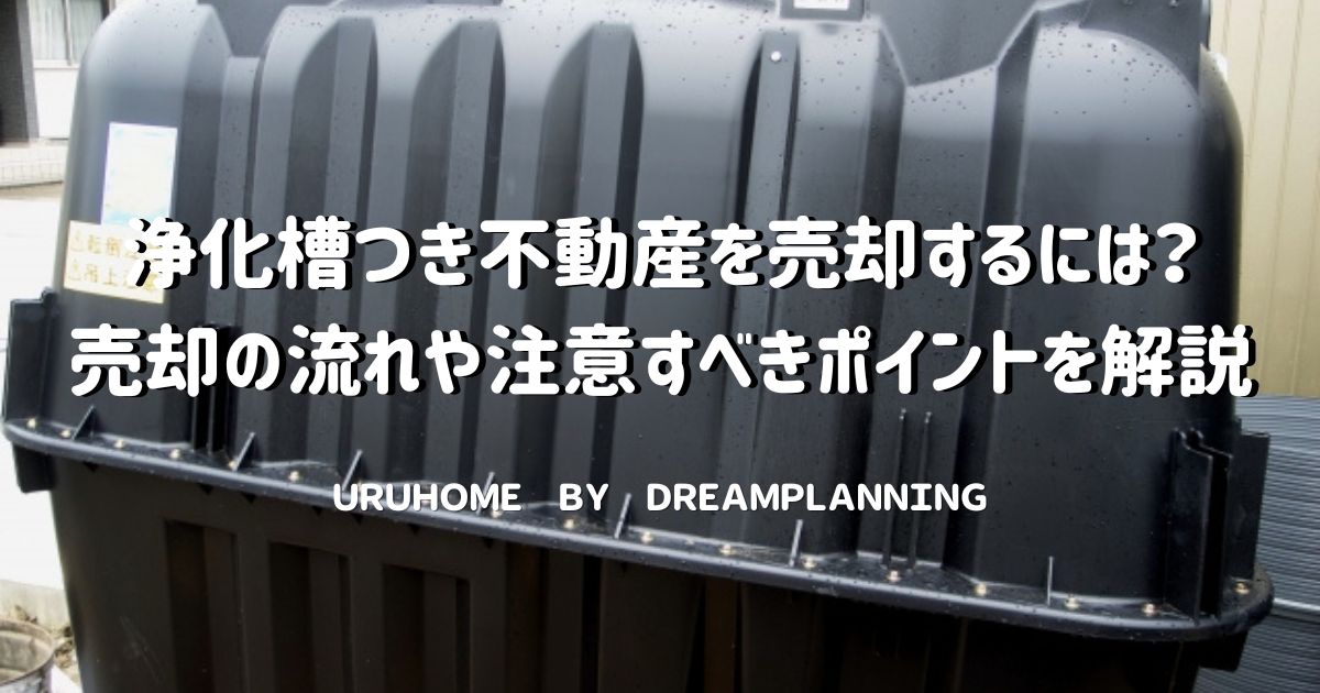 浄化槽つき不動産を売却するには？【売却の流れや注意すべきポイント】